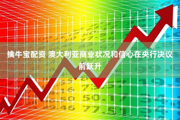 擒牛宝配资 澳大利亚商业状况和信心在央行决议前跃升