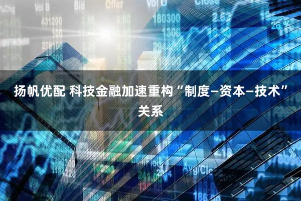 扬帆优配 科技金融加速重构“制度—资本—技术”关系