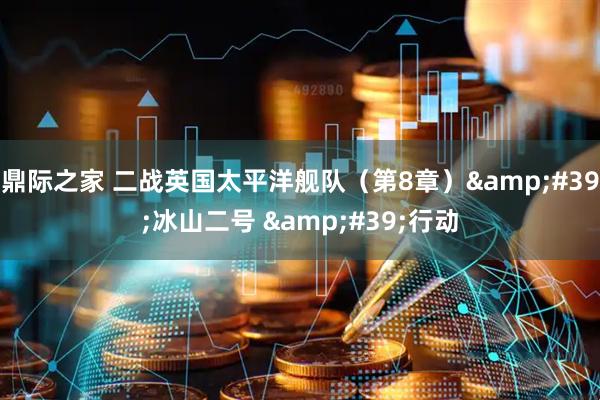 鼎际之家 二战英国太平洋舰队（第8章）'冰山二号 '行动