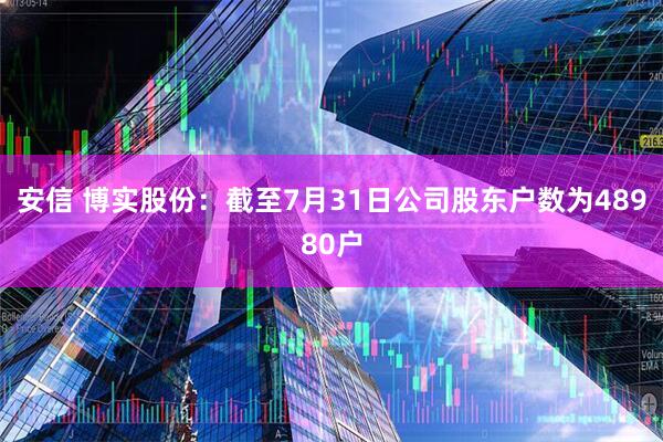 安信 博实股份：截至7月31日公司股东户数为48980户