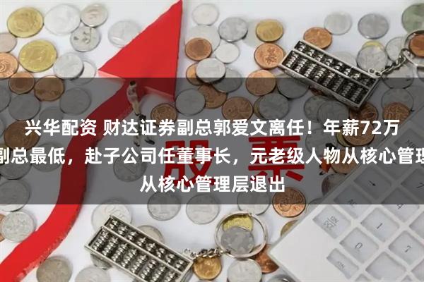 兴华配资 财达证券副总郭爱文离任！年薪72万为公司副总最低，赴子公司任董事长，元老级人物从核心管理层退出