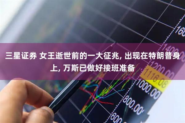 三星证券 女王逝世前的一大征兆, 出现在特朗普身上, 万斯已做好接班准备