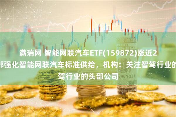 满瑞网 智能网联汽车ETF(159872)涨近2%，工信部强化智能网联汽车标准供给，机构：关注智驾行业的头部公司
