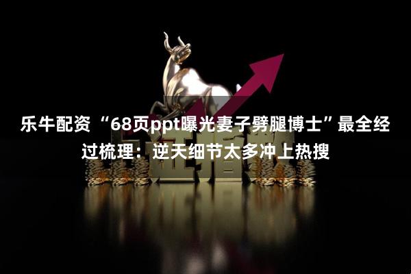 乐牛配资 “68页ppt曝光妻子劈腿博士”最全经过梳理：逆天细节太多冲上热搜